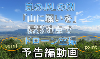 速報：嵐 JAL CM「山に願いを」篇 九州、阿蘇大観峰の撮影地点でドローン空撮。予告編動画