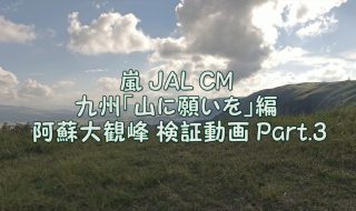 嵐 JAL CM 九州「山に願いを」編 阿蘇大観峰 検証動画 Part.3
